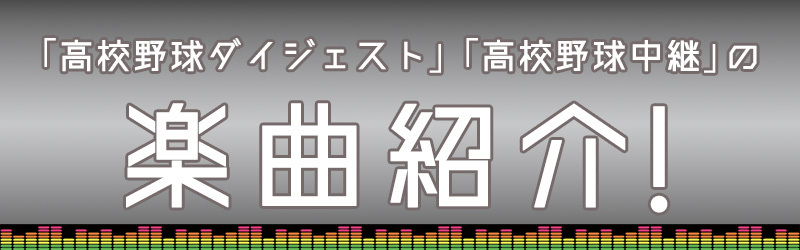 楽曲紹,オープニングソング,エンディングソング,応援ソング,BGM,高校野球ダイジェスト