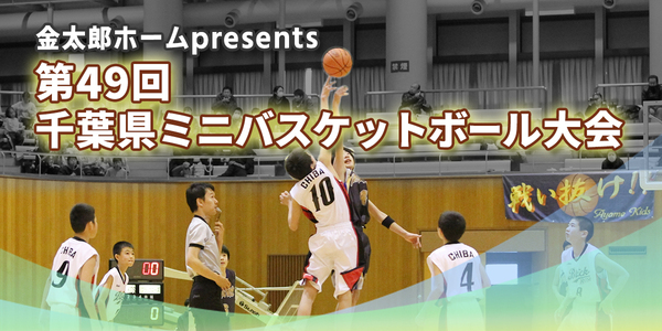 金太郎ホームプレゼンツ　第49回千葉県ミニバスケットボール大会