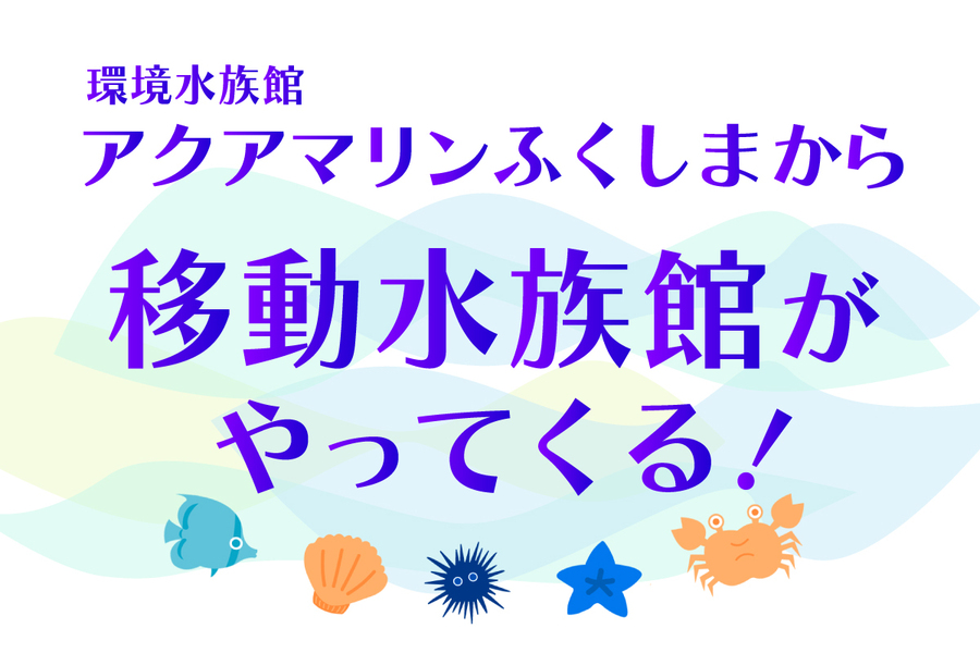 アクアマリンふくしまから移動水族館がやってくる！5/24-25＠柏市