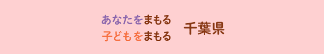 あなたをまもる。子どもをまもる。千葉県