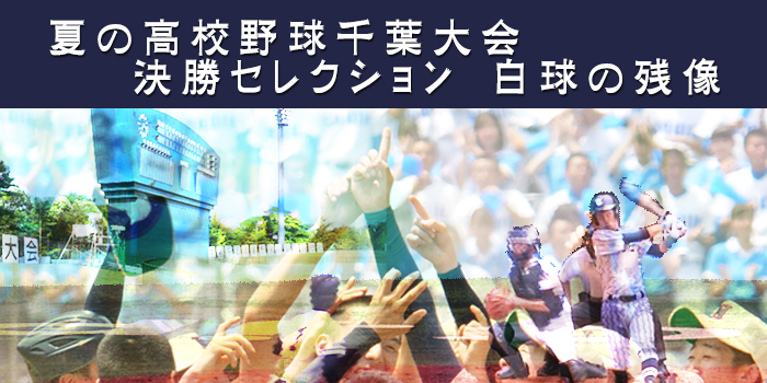 夏の高校野球千葉大会 決勝セレクション 白球の残像 チバテレ