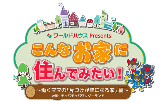 ワールドハウスプレゼンツ　こんなお家に住んでみたい　働くママの「片づけが楽になる家」編