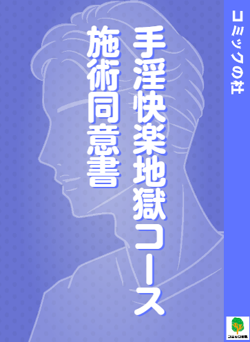 【立ち読み】手淫快楽地獄コース施術同意書の漫画を無料で読む方法！大人向け漫画を今すぐ読む